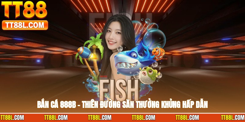 Bắn cá 888b – thiên đường săn thưởng khủng hấp dẫn